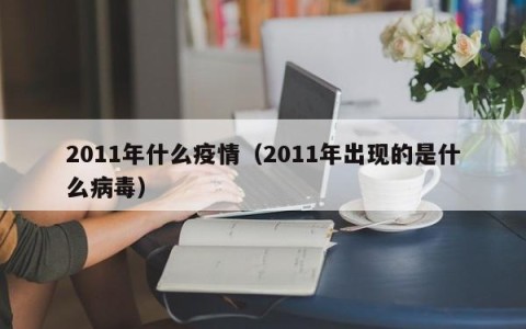 2011年什么疫情（2011年出现的是什么病毒）